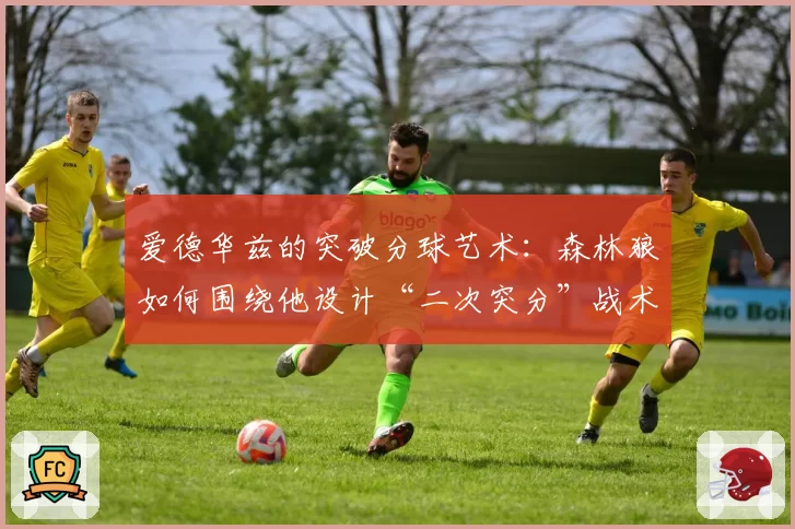爱德华兹的突破分球艺术：森林狼如何围绕他设计“二次突分”战术