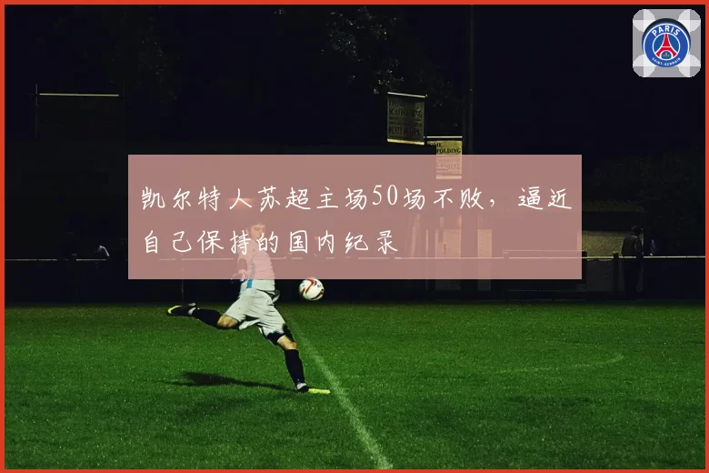 凯尔特人苏超主场50场不败，逼近自己保持的国内纪录