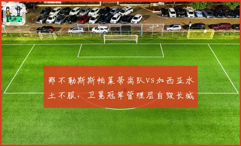 那不勒斯斯帕莱蒂离队vs加西亚水土不服,卫冕冠军管理层自毁长城