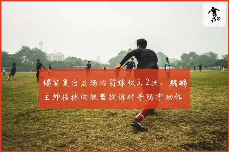 锡安复出后场均罚球仅3.2次，鹈鹕主帅格林向联盟投诉对手防守动作未被吹罚