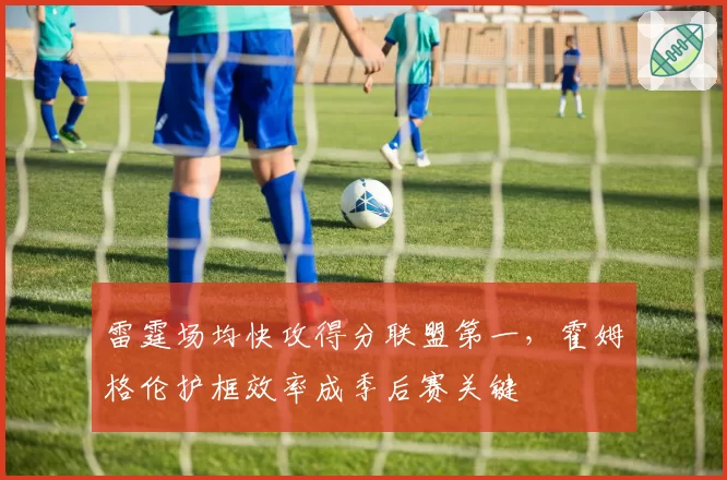 雷霆场均快攻得分联盟第一，霍姆格伦护框效率成季后赛关键
