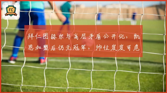 拜仁图赫尔与高层矛盾公开化，凯恩加盟后仍无冠军，帅位岌岌可危？