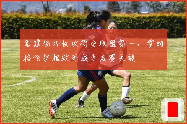 雷霆场均快攻得分联盟第一，霍姆格伦护框效率成季后赛关键