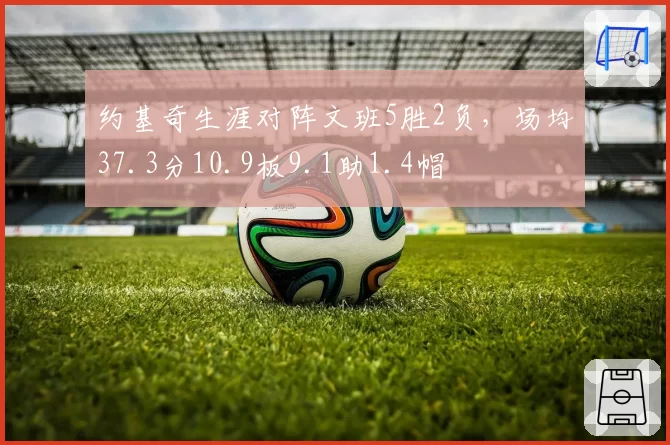 约基奇生涯对阵文班5胜2负，场均37.3分10.9板9.1助1.4帽