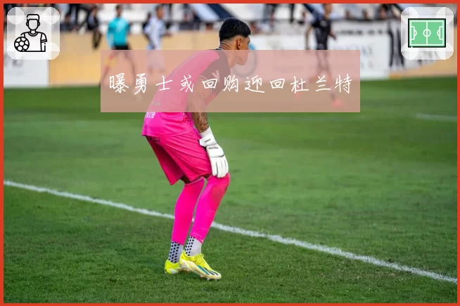 曝勇士或回购迎回杜兰特