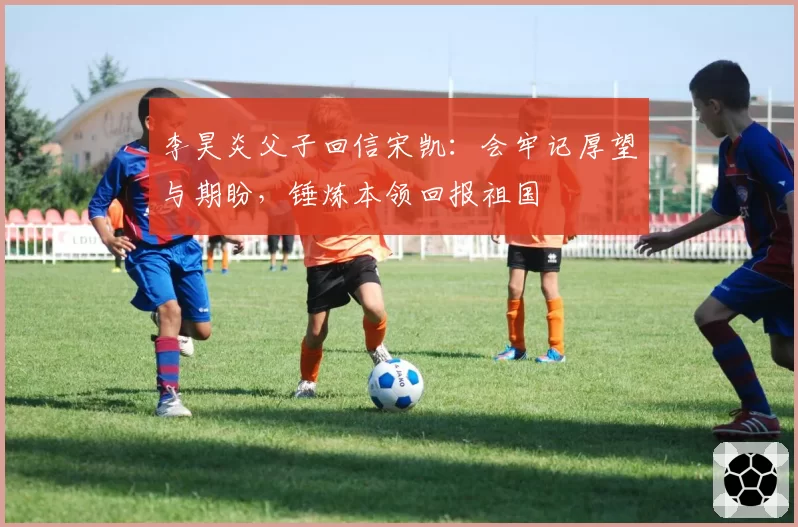 李昊炎父子回信宋凯:会牢记厚望与期盼,锤炼本领回报祖国