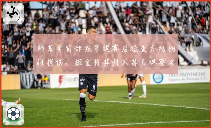 约基奇背部痉挛退赛后检查无结构性损伤，掘金将其列入每日观察名单