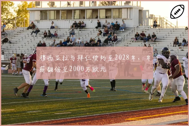 穆西亚拉与拜仁续约至2028年，年薪翻倍至2000万欧元