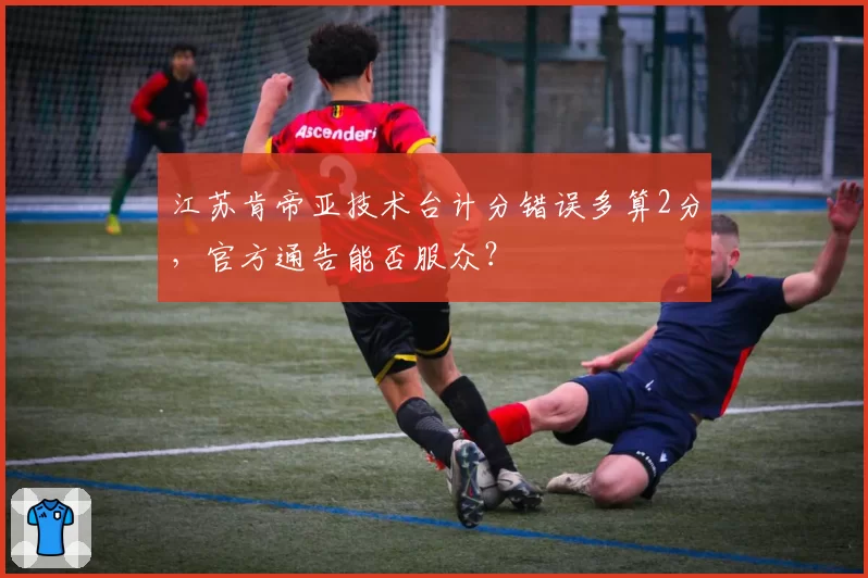 江苏肯帝亚技术台计分错误多算2分，官方通告能否服众？