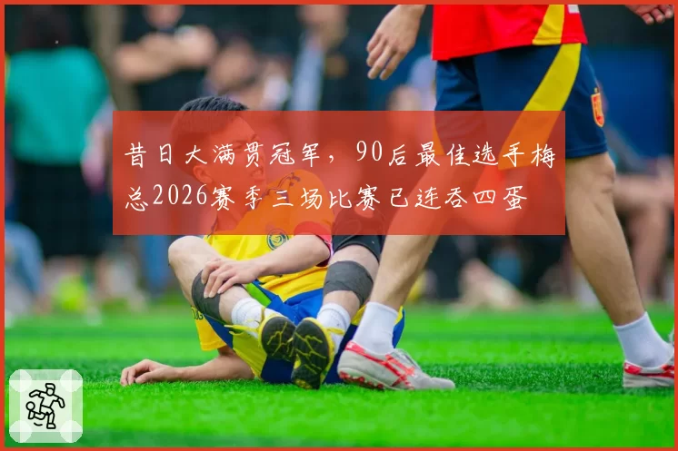 昔日大满贯冠军，90后最佳选手梅总2026赛季三场比赛已连吞四蛋
