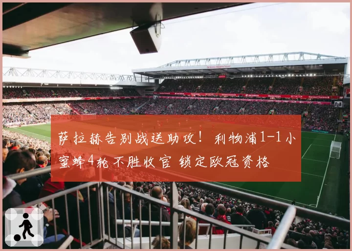 萨拉赫告别战送助攻！利物浦1-1小蜜蜂4轮不胜收官 锁定欧冠资格