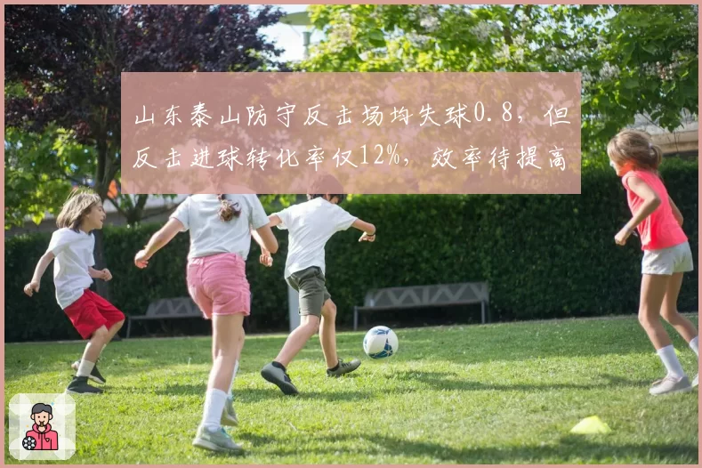 山东泰山防守反击场均失球0.8，但反击进球转化率仅12%，效率待提高？