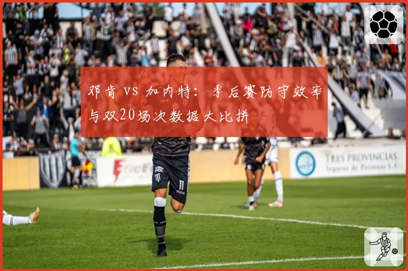 邓肯 vs 加内特：季后赛防守效率与双20场次数据大比拼