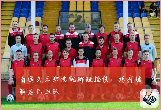 南通支云郑浩乾脚趾挫伤，疼痛缓解后已归队