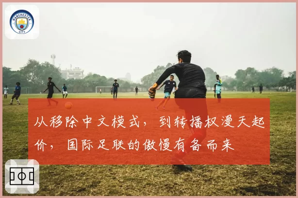 从移除中文模式，到转播权漫天起价，国际足联的傲慢有备而来
