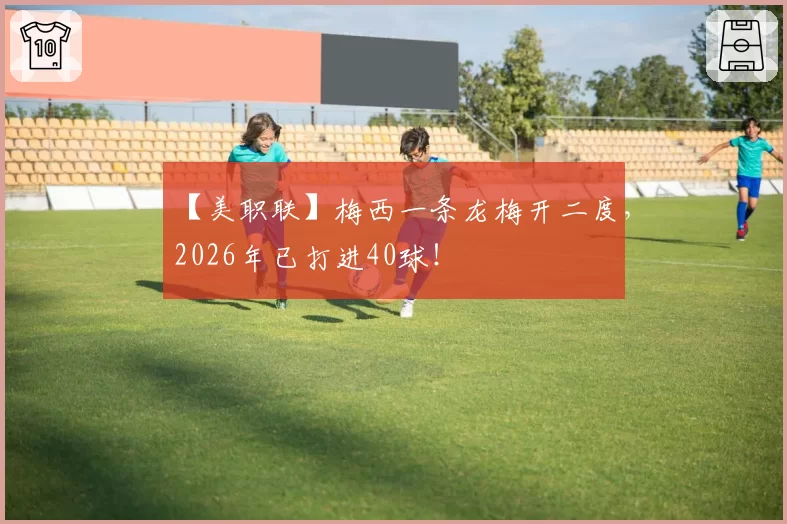 【美职联】梅西一条龙梅开二度，2026年已打进40球！