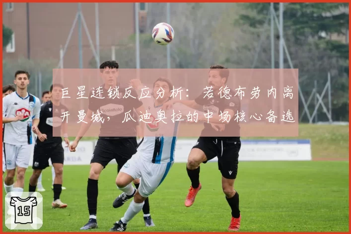 巨星连锁反应分析：若德布劳内离开曼城，瓜迪奥拉的中场核心备选方案