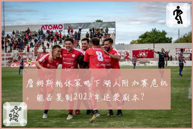 詹姆斯轮休策略下湖人附加赛危机，能否复制2023年逆袭剧本？